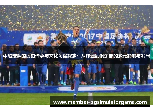 中超球队的历史传承与文化习俗探索：从球迷到俱乐部的多元影响与发展