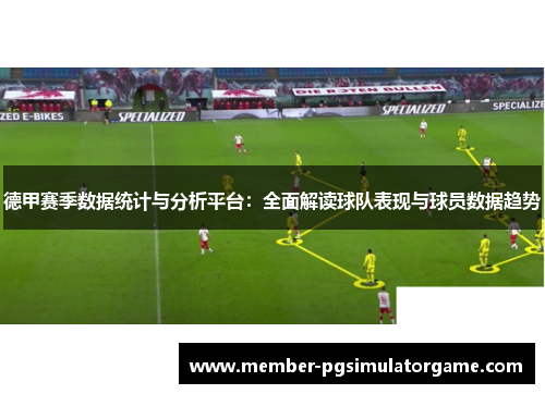 德甲赛季数据统计与分析平台：全面解读球队表现与球员数据趋势