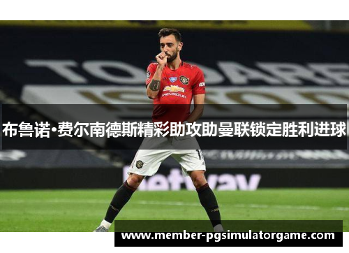 布鲁诺·费尔南德斯精彩助攻助曼联锁定胜利进球