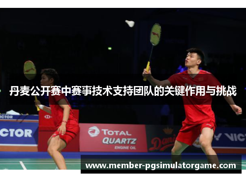 丹麦公开赛中赛事技术支持团队的关键作用与挑战