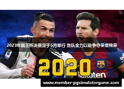 2023年国王杯决赛定于5月举行 各队全力以赴争夺荣誉殊荣