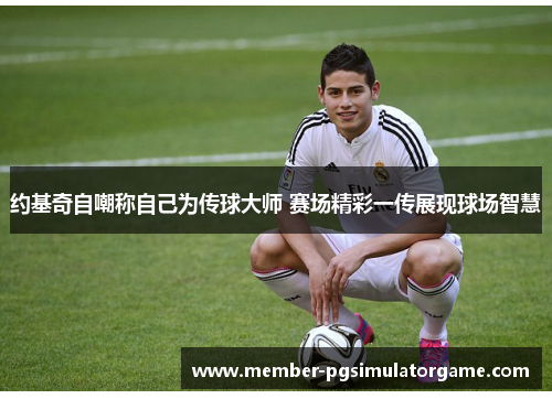 约基奇自嘲称自己为传球大师 赛场精彩一传展现球场智慧