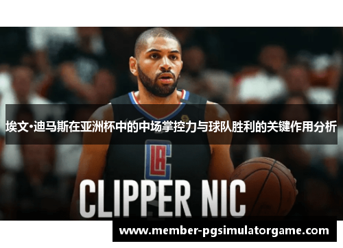 埃文·迪马斯在亚洲杯中的中场掌控力与球队胜利的关键作用分析