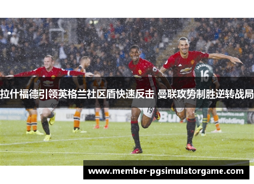 拉什福德引领英格兰社区盾快速反击 曼联攻势制胜逆转战局