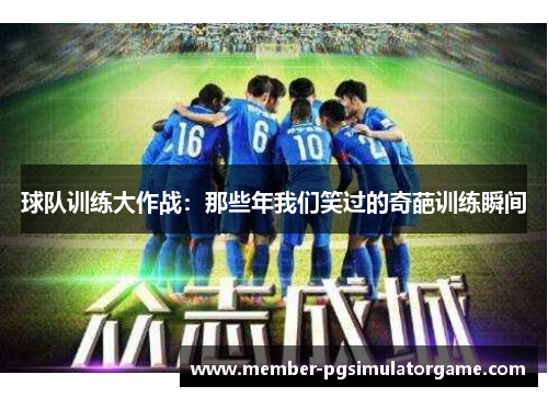 球队训练大作战：那些年我们笑过的奇葩训练瞬间