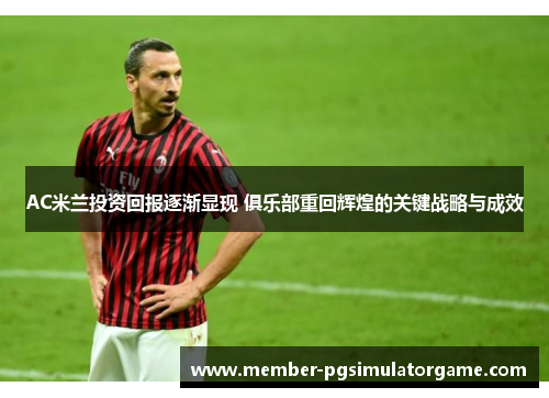 AC米兰投资回报逐渐显现 俱乐部重回辉煌的关键战略与成效