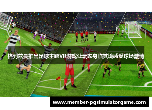 格列兹曼推出足球主题VR游戏让玩家身临其境感受球场激情