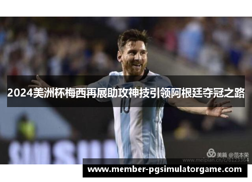2024美洲杯梅西再展助攻神技引领阿根廷夺冠之路