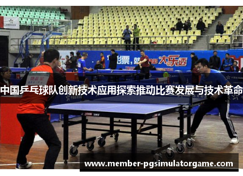 中国乒乓球队创新技术应用探索推动比赛发展与技术革命