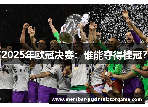 2025年欧冠决赛：谁能夺得桂冠？
