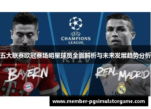 五大联赛欧冠赛场明星球员全面解析与未来发展趋势分析