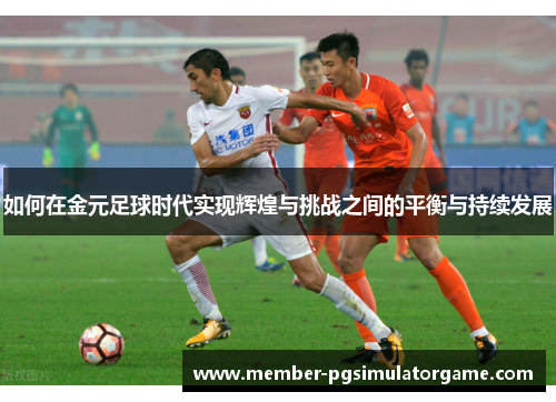 如何在金元足球时代实现辉煌与挑战之间的平衡与持续发展