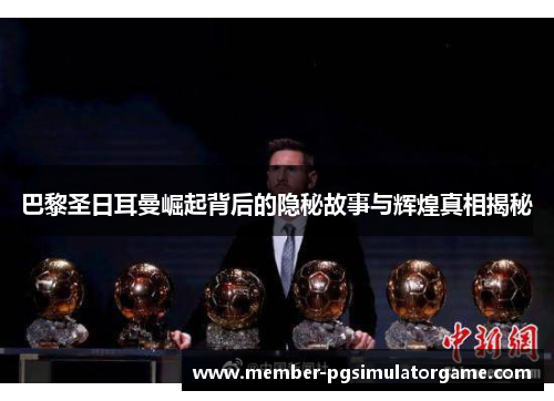 巴黎圣日耳曼崛起背后的隐秘故事与辉煌真相揭秘