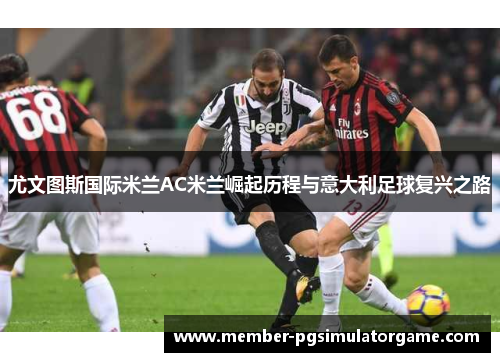 尤文图斯国际米兰AC米兰崛起历程与意大利足球复兴之路