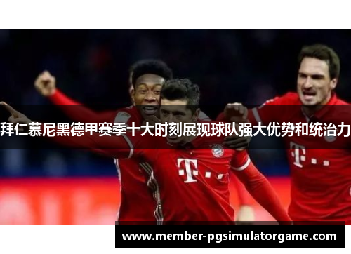 拜仁慕尼黑德甲赛季十大时刻展现球队强大优势和统治力