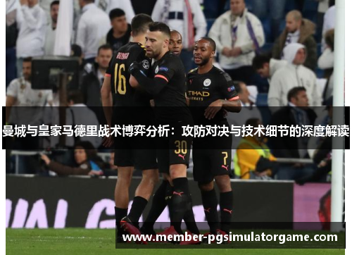 曼城与皇家马德里战术博弈分析：攻防对决与技术细节的深度解读