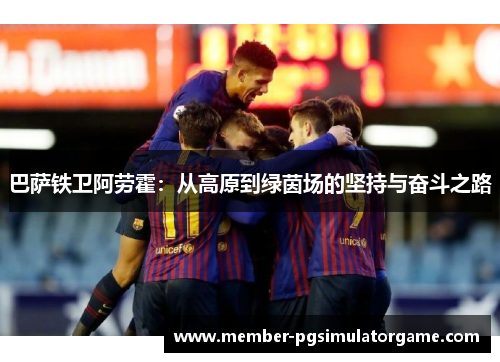 巴萨铁卫阿劳霍：从高原到绿茵场的坚持与奋斗之路