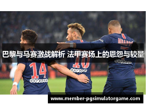 巴黎与马赛激战解析 法甲赛场上的恩怨与较量