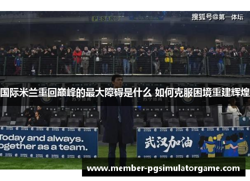 国际米兰重回巅峰的最大障碍是什么 如何克服困境重建辉煌