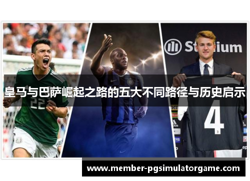 皇马与巴萨崛起之路的五大不同路径与历史启示