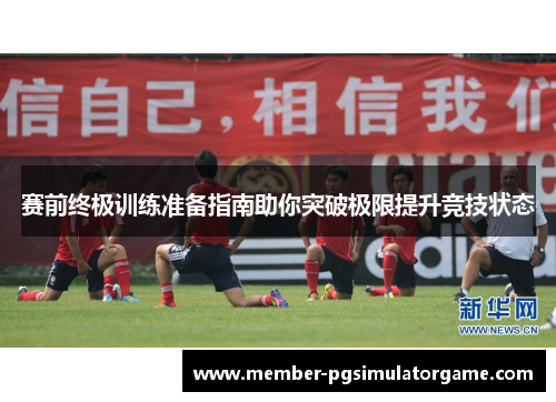 赛前终极训练准备指南助你突破极限提升竞技状态