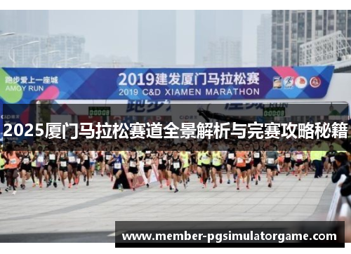 2025厦门马拉松赛道全景解析与完赛攻略秘籍