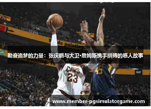 勤奋追梦的力量：张庆鹏与大卫·詹姆斯携手拼搏的感人故事
