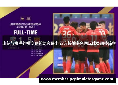 申花与海港外援交易新动态曝出 双方接触多名国际球员调整阵容