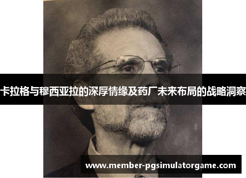 卡拉格与穆西亚拉的深厚情缘及药厂未来布局的战略洞察