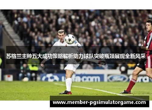 苏格兰主帅五大成功策略解析助力球队突破瓶颈展现全新风采