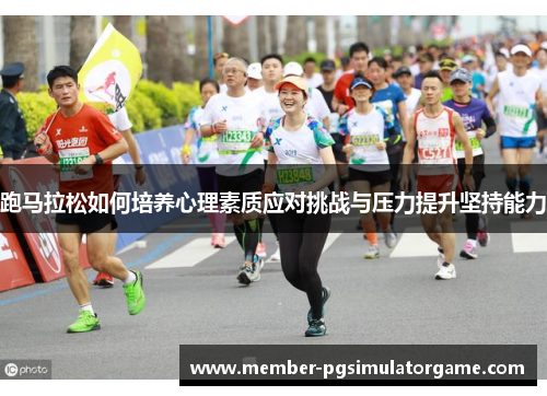 跑马拉松如何培养心理素质应对挑战与压力提升坚持能力