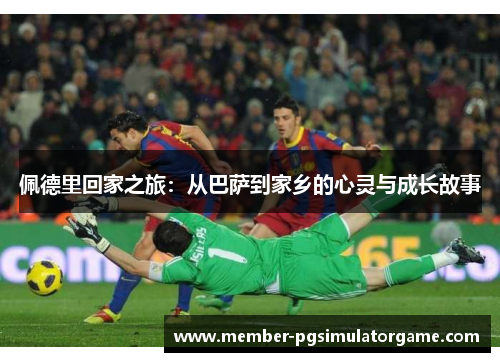 佩德里回家之旅：从巴萨到家乡的心灵与成长故事