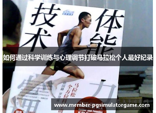 如何通过科学训练与心理调节打破马拉松个人最好纪录