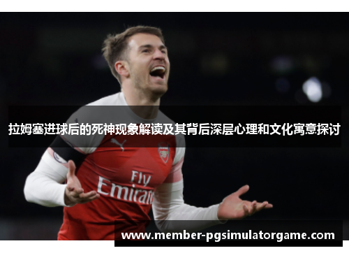 拉姆塞进球后的死神现象解读及其背后深层心理和文化寓意探讨