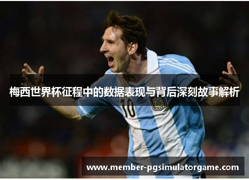 梅西世界杯征程中的数据表现与背后深刻故事解析