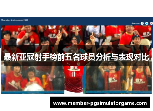 最新亚冠射手榜前五名球员分析与表现对比