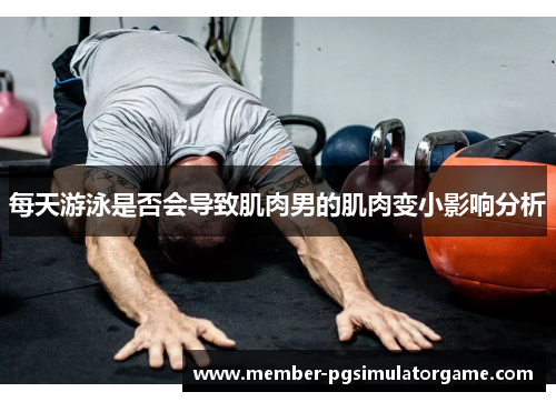 每天游泳是否会导致肌肉男的肌肉变小影响分析