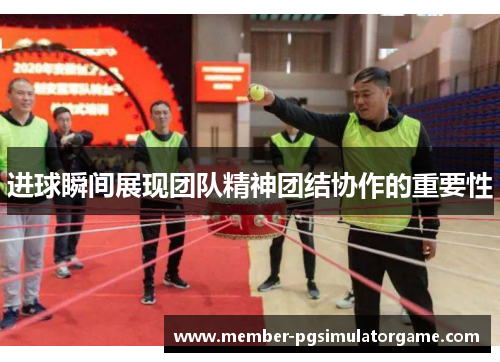 进球瞬间展现团队精神团结协作的重要性