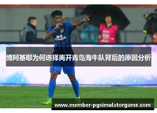 博阿基耶为何选择离开青岛海牛队背后的原因分析