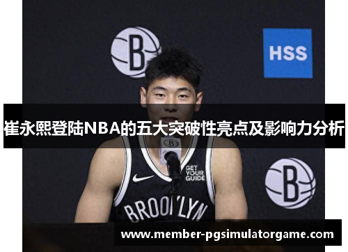 崔永熙登陆NBA的五大突破性亮点及影响力分析