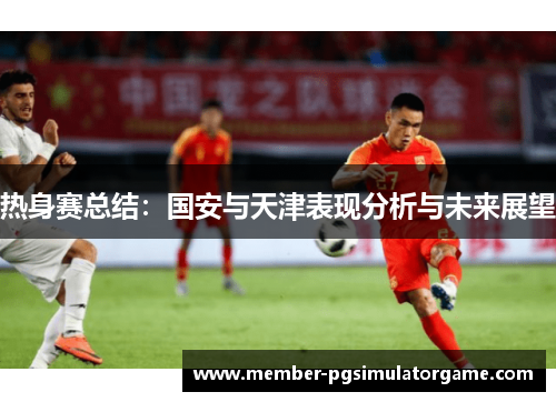 热身赛总结：国安与天津表现分析与未来展望