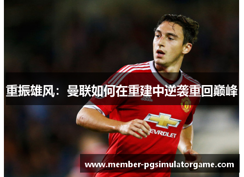 重振雄风：曼联如何在重建中逆袭重回巅峰