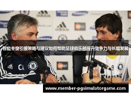 智能冬窗引援策略与建议如何帮助足球俱乐部提升竞争力与长期发展