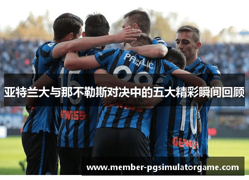 亚特兰大与那不勒斯对决中的五大精彩瞬间回顾