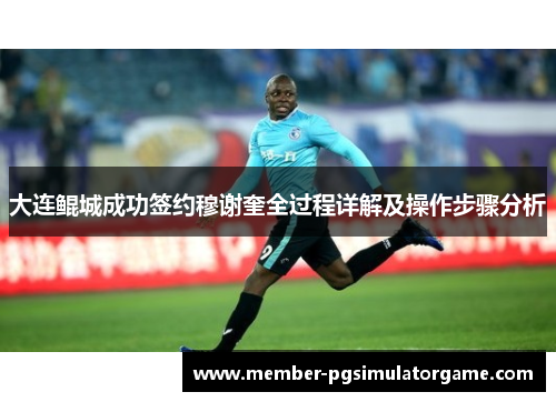 大连鲲城成功签约穆谢奎全过程详解及操作步骤分析