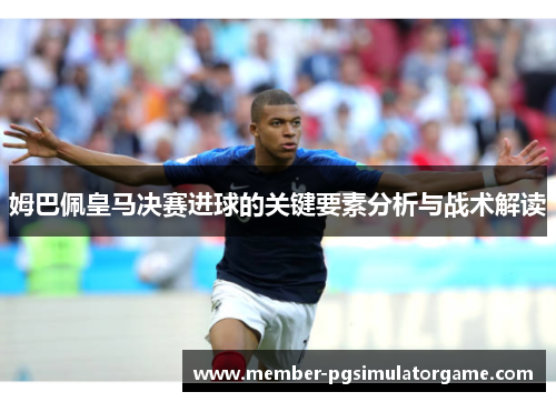 姆巴佩皇马决赛进球的关键要素分析与战术解读