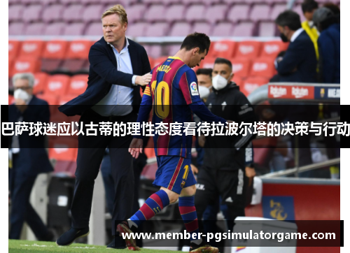 巴萨球迷应以古蒂的理性态度看待拉波尔塔的决策与行动