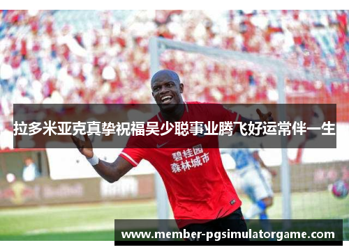 拉多米亚克真挚祝福吴少聪事业腾飞好运常伴一生