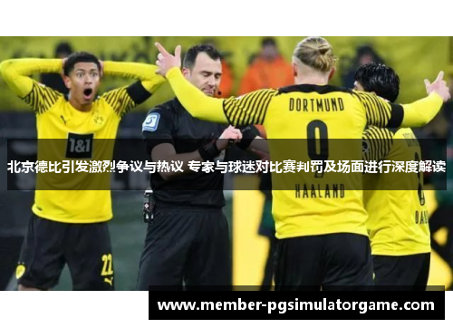 北京德比引发激烈争议与热议 专家与球迷对比赛判罚及场面进行深度解读
