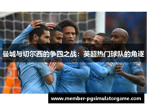 曼城与切尔西的争四之战：英超热门球队的角逐